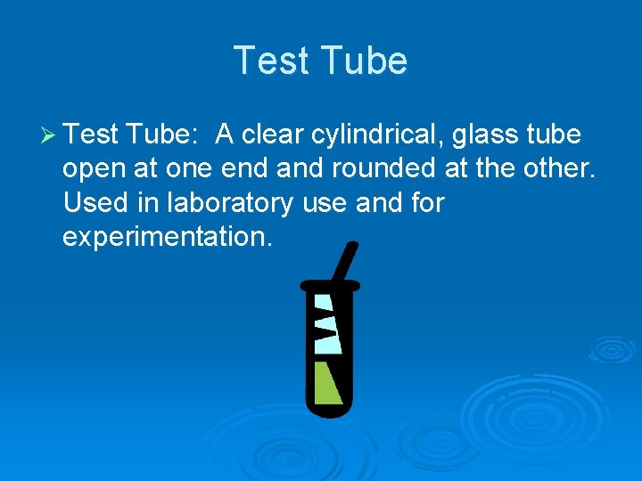 Test Tube Ø Test Tube: A clear cylindrical, glass tube open at one end