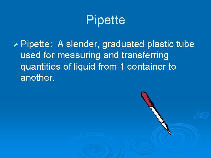 Pipette Ø Pipette: A slender, graduated plastic tube used for measuring and transferring quantities