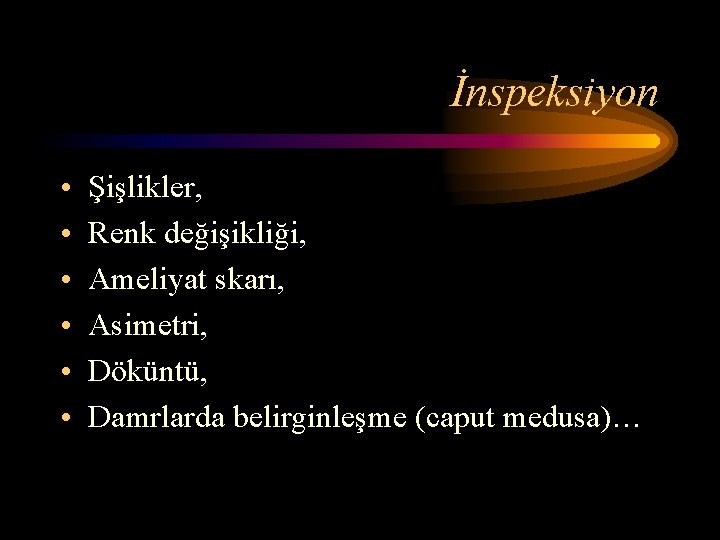 İnspeksiyon • • • Şişlikler, Renk değişikliği, Ameliyat skarı, Asimetri, Döküntü, Damrlarda belirginleşme (caput İnspeksiyon • • • Şişlikler, Renk değişikliği, Ameliyat skarı, Asimetri, Döküntü, Damrlarda belirginleşme (caput