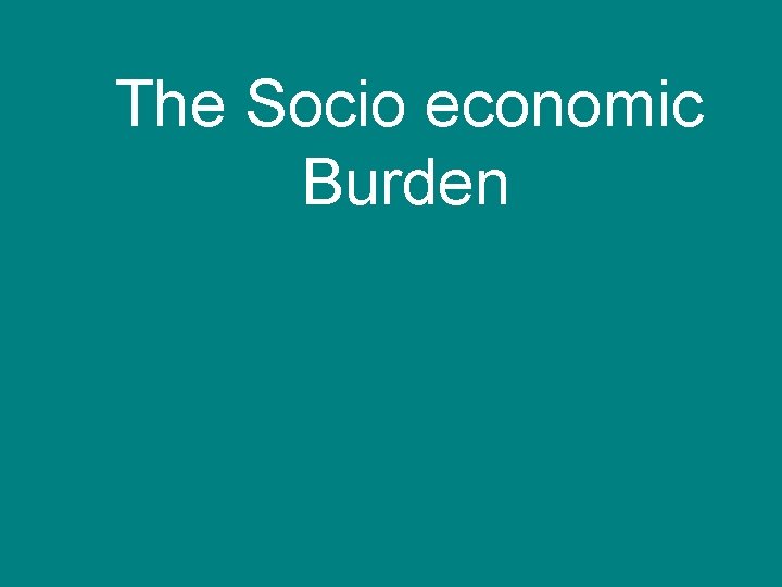 The Socio economic Burden 