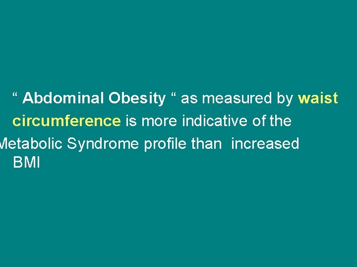 “ Abdominal Obesity “ as measured by waist circumference is more indicative of the