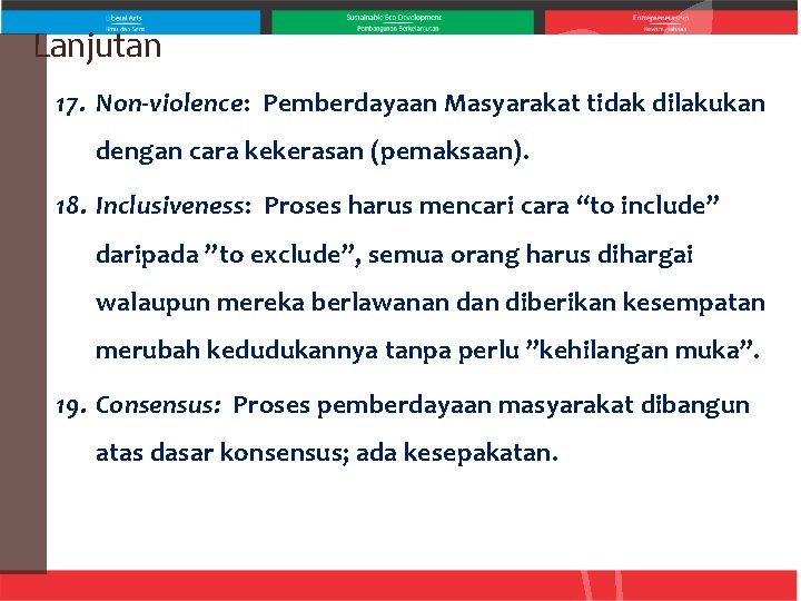 Lanjutan 17. Non-violence: Pemberdayaan Masyarakat tidak dilakukan dengan cara kekerasan (pemaksaan). 18. Inclusiveness: Proses