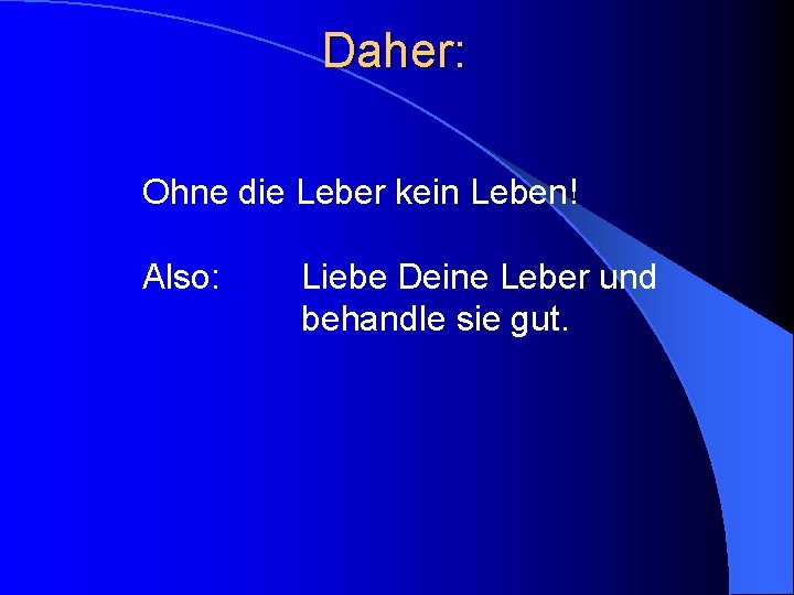 Daher: Ohne die Leber kein Leben! Also: Liebe Deine Leber und behandle sie gut.
