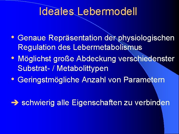 Ideales Lebermodell • Genaue Repräsentation der physiologischen • • Regulation des Lebermetabolismus Möglichst große