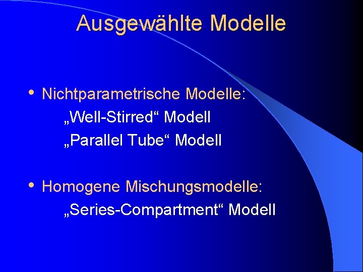 Ausgewählte Modelle • Nichtparametrische Modelle: „Well-Stirred“ Modell „Parallel Tube“ Modell • Homogene Mischungsmodelle: „Series-Compartment“