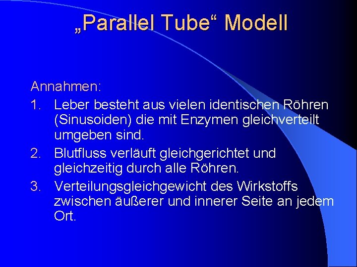 „Parallel Tube“ Modell Annahmen: 1. Leber besteht aus vielen identischen Röhren (Sinusoiden) die mit