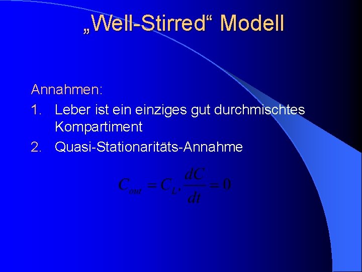 „Well-Stirred“ Modell Annahmen: 1. Leber ist einziges gut durchmischtes Kompartiment 2. Quasi-Stationaritäts-Annahme 