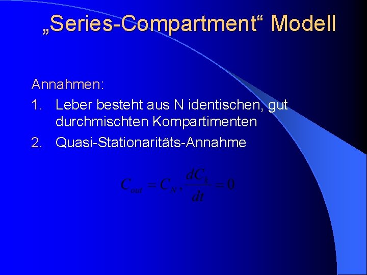„Series-Compartment“ Modell Annahmen: 1. Leber besteht aus N identischen, gut durchmischten Kompartimenten 2. Quasi-Stationaritäts-Annahme