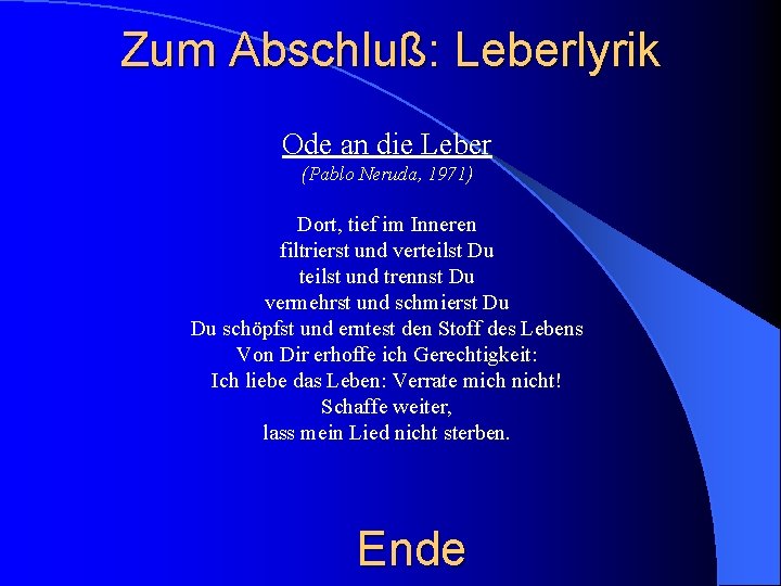 Zum Abschluß: Leberlyrik Ode an die Leber (Pablo Neruda, 1971) Dort, tief im Inneren