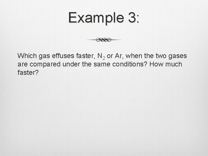 Example 3: Which gas effuses faster, N 2 or Ar, when the two gases