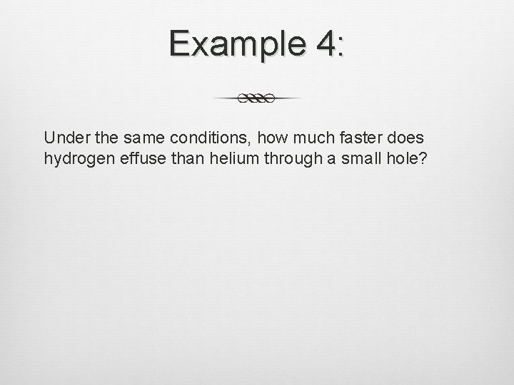 Example 4: Under the same conditions, how much faster does hydrogen effuse than helium