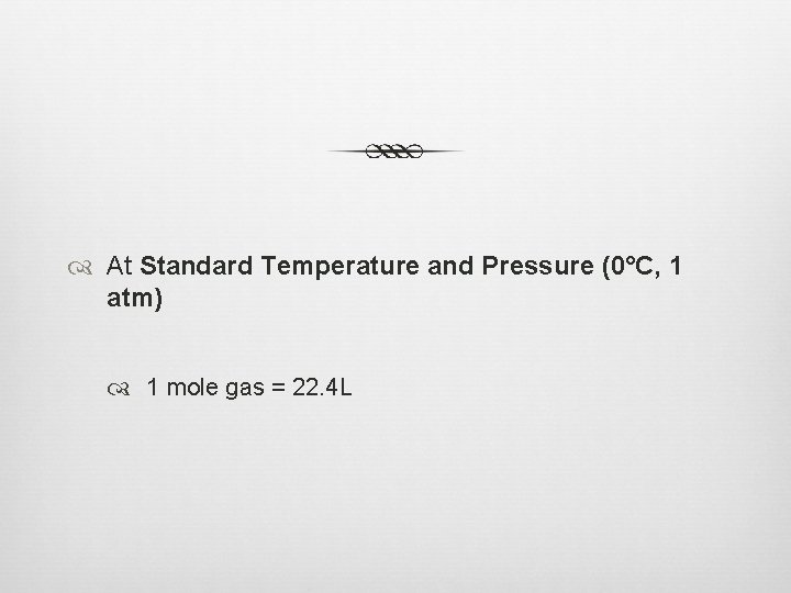  At Standard Temperature and Pressure (0°C, 1 atm) 1 mole gas = 22.