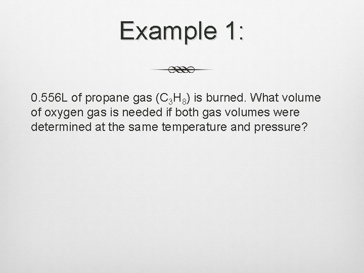 Example 1: 0. 556 L of propane gas (C 3 H 8) is burned.