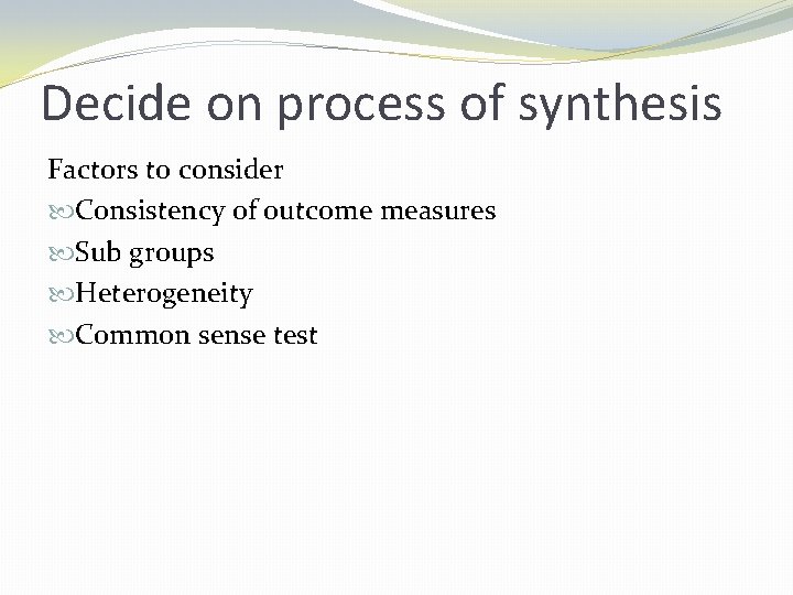 Decide on process of synthesis Factors to consider Consistency of outcome measures Sub groups