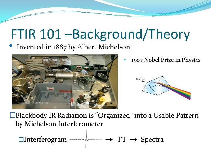 FTIR 101 –Background/Theory • Invented in 1887 by Albert Michelson • 1907 Nobel Prize