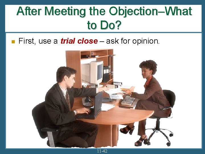 After Meeting the Objection–What to Do? n First, use a trial close – ask