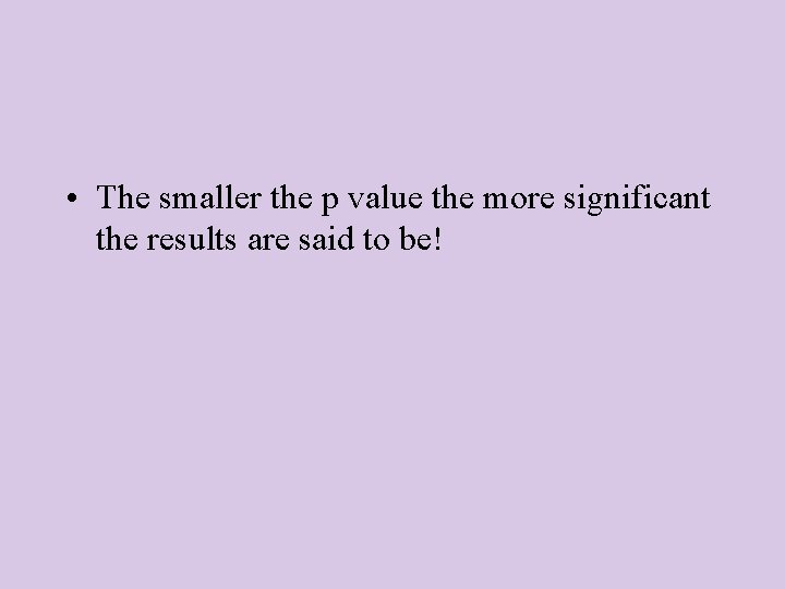  • The smaller the p value the more significant the results are said