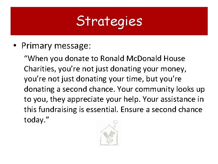 Strategies • Primary message: “When you donate to Ronald Mc. Donald House Charities, you’re