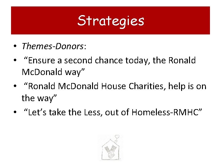 Strategies • Themes-Donors: • “Ensure a second chance today, the Ronald Mc. Donald way”