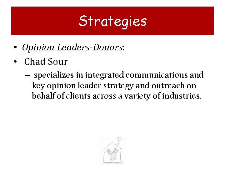 Strategies • Opinion Leaders-Donors: • Chad Sour – specializes in integrated communications and key