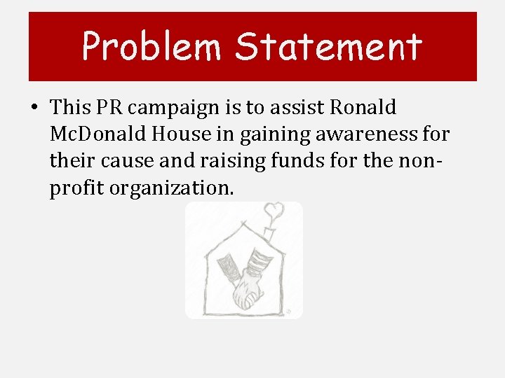 Problem Statement • This PR campaign is to assist Ronald Mc. Donald House in