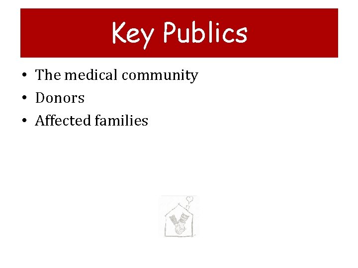 Key Publics • The medical community • Donors • Affected families 