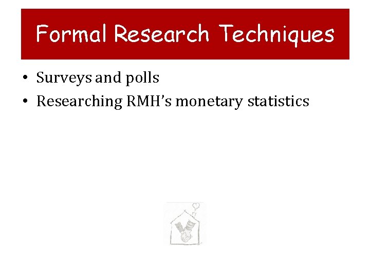 Formal Research Techniques • Surveys and polls • Researching RMH’s monetary statistics 