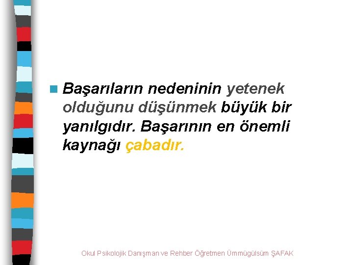 n Başarıların nedeninin yetenek olduğunu düşünmek büyük bir yanılgıdır. Başarının en önemli kaynağı çabadır.