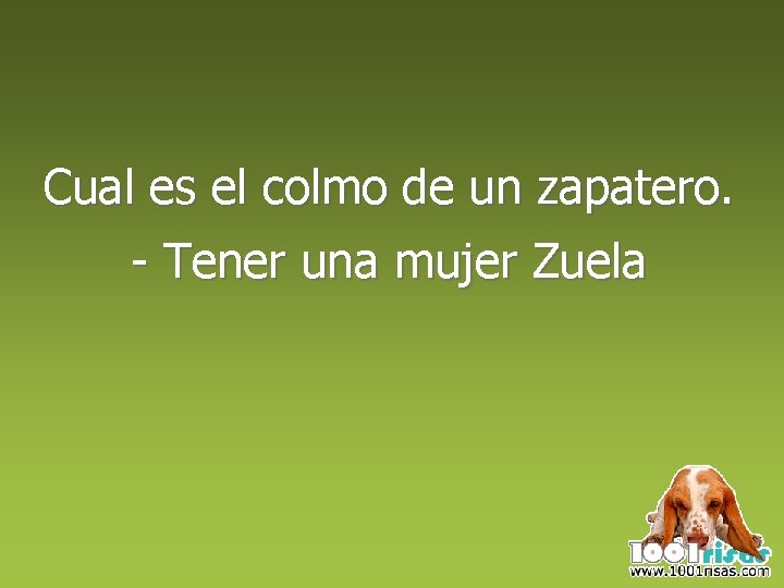 Cual es el colmo de un zapatero. - Tener una mujer Zuela 