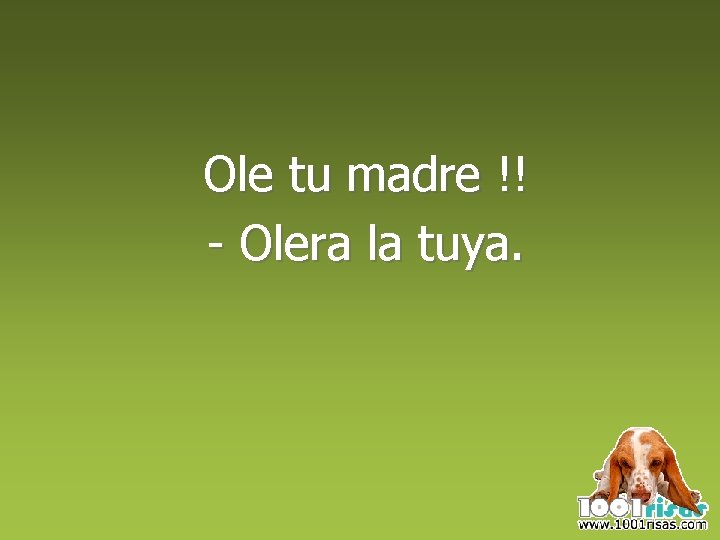 Ole tu madre !! - Olera la tuya. 