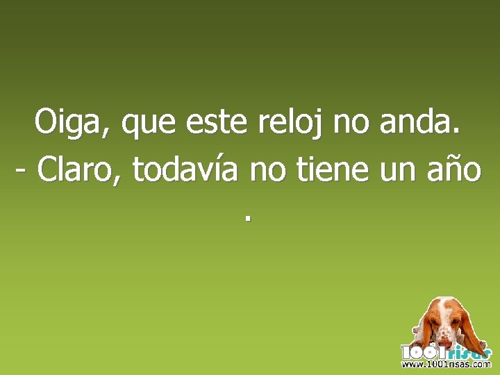 Oiga, que este reloj no anda. - Claro, todavía no tiene un año. 