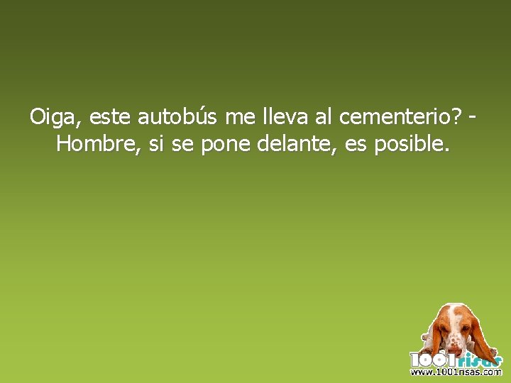 Oiga, este autobús me lleva al cementerio? Hombre, si se pone delante, es posible.