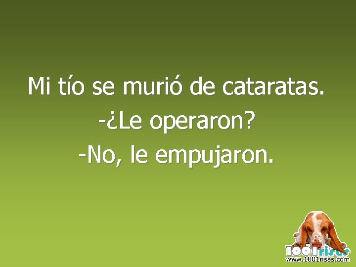 Mi tío se murió de cataratas. -¿Le operaron? -No, le empujaron. 