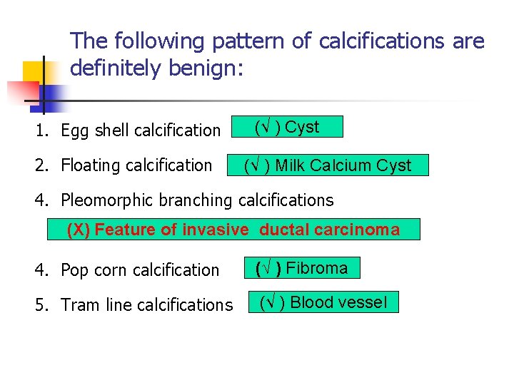 The following pattern of calcifications are definitely benign: 1. Egg shell calcification 2. Floating The following pattern of calcifications are definitely benign: 1. Egg shell calcification 2. Floating