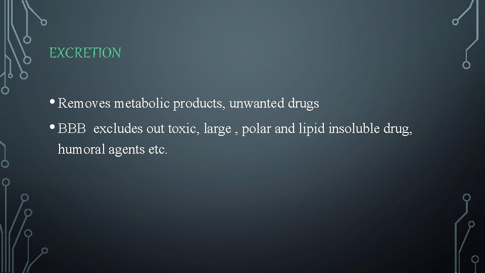 EXCRETION • Removes metabolic products, unwanted drugs • BBB excludes out toxic, large ,