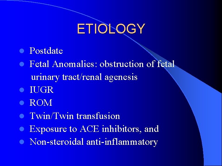 ETIOLOGY l l l l Postdate Fetal Anomalies: obstruction of fetal urinary tract/renal agenesis