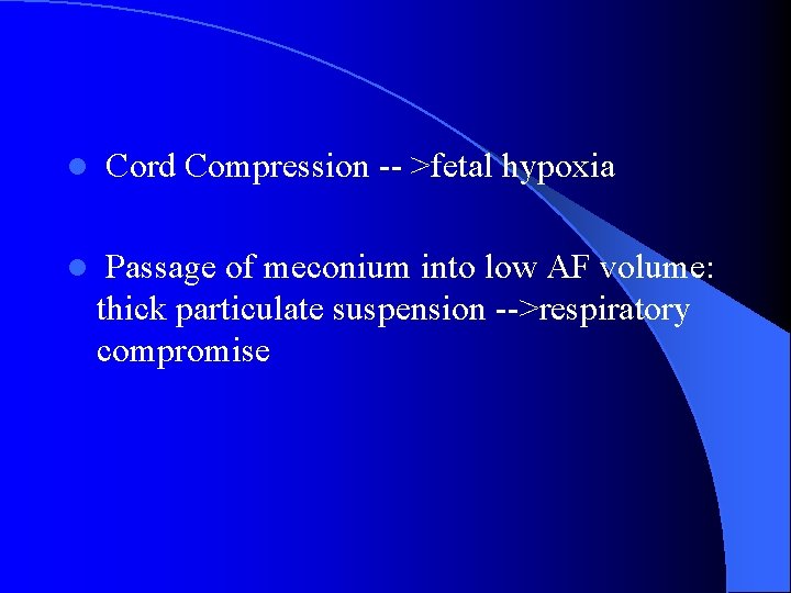 l l Cord Compression -- >fetal hypoxia Passage of meconium into low AF volume:
