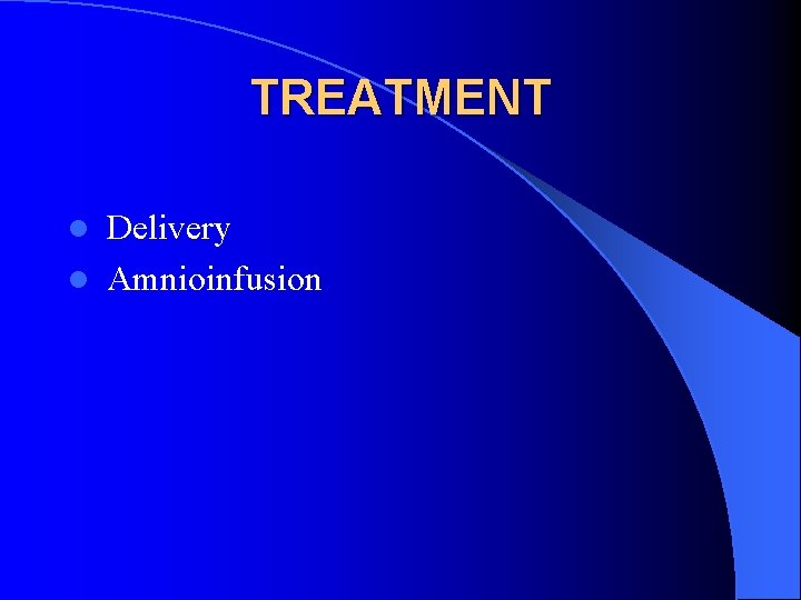 TREATMENT Delivery l Amnioinfusion l 