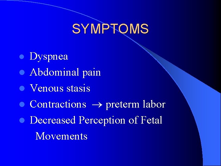 SYMPTOMS l l l Dyspnea Abdominal pain Venous stasis Contractions preterm labor Decreased Perception