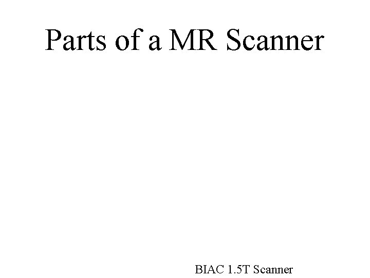 Parts of a MR Scanner BIAC 1. 5 T Scanner Parts of a MR Scanner BIAC 1. 5 T Scanner