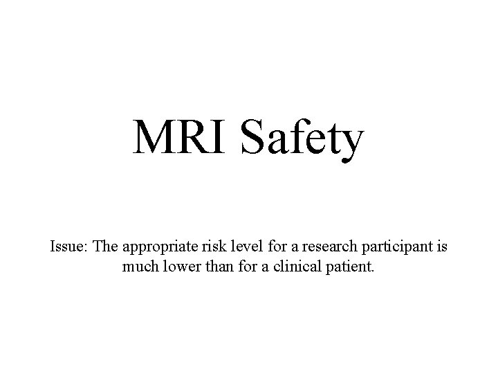 MRI Safety Issue: The appropriate risk level for a research participant is much lower MRI Safety Issue: The appropriate risk level for a research participant is much lower