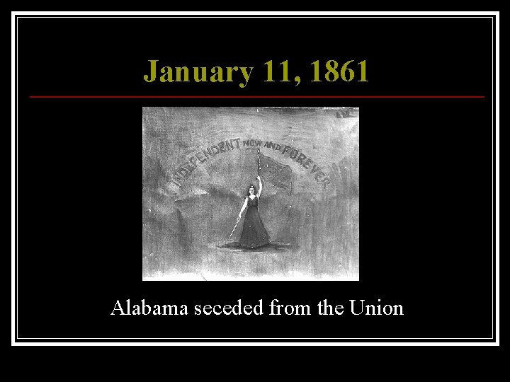 January 11, 1861 Alabama seceded from the Union 