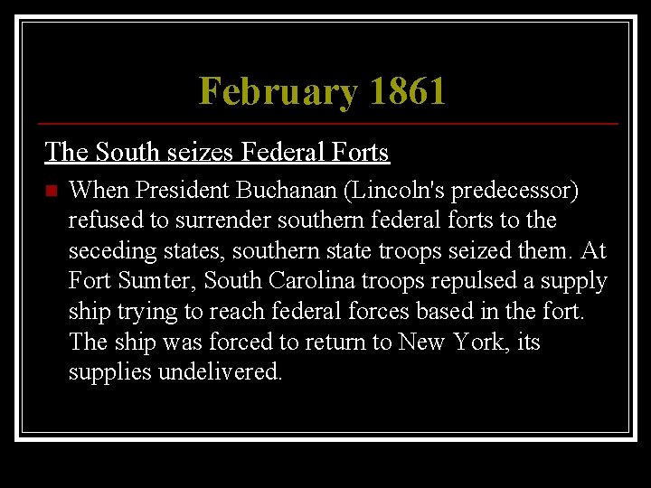 February 1861 The South seizes Federal Forts n When President Buchanan (Lincoln's predecessor) refused