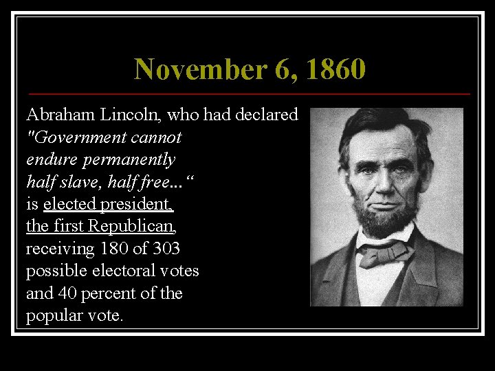 November 6, 1860 Abraham Lincoln, who had declared "Government cannot endure permanently half slave,
