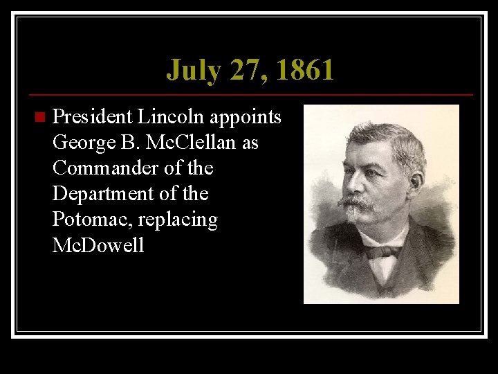 July 27, 1861 n President Lincoln appoints George B. Mc. Clellan as Commander of