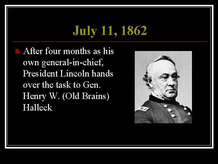 July 11, 1862 n After four months as his own general-in-chief, President Lincoln hands