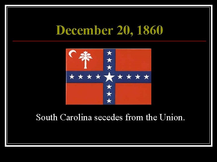 December 20, 1860 South Carolina secedes from the Union. 