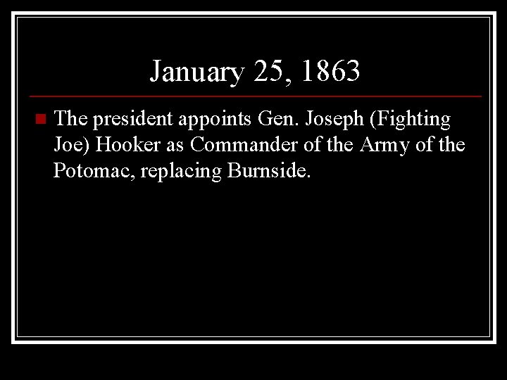 January 25, 1863 n The president appoints Gen. Joseph (Fighting Joe) Hooker as Commander