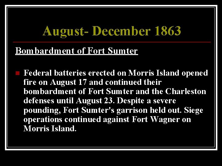 August- December 1863 Bombardment of Fort Sumter n Federal batteries erected on Morris Island