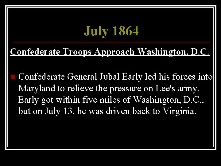 July 1864 Confederate Troops Approach Washington, D. C. n Confederate General Jubal Early led